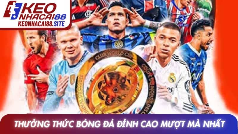 Thưởng thức bóng đá đỉnh cao mượt mà nhất